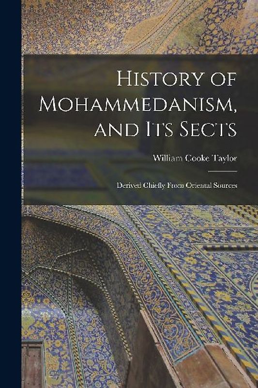History of Mohammedanism, and Its Sects; Derived Chiefly From Oriental Sources