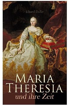 Maria Theresia und ihre Zeit