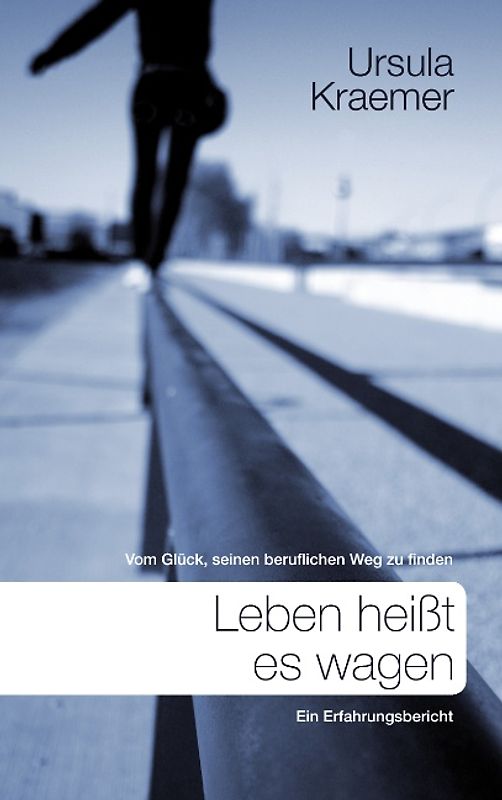 Leben heißt es wagen. Vom Glück, seinen beruflichen Weg zu finden