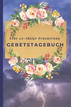 Eine 40-tägige Erneuerung:Gebetstagebuch: Gebetshilfe mit Bibelversen für Einkehrtage, Fastenzeit und Momente der Meditation