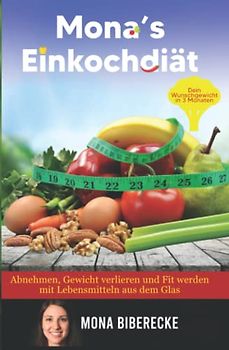 Mona's Einkochdiät: Dein Wunschgewicht in 3 Monaten - Abnehmen, Gewicht verlieren und Fit werden mit Lebensmitteln aus dem Glas (Lebensmittel haltbar machen)