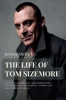 THE LIFE OF TOM SIZEMORE: A Life of Controversy and Redemption, His Biography, Filmography, Career Life, and Course of Death. (The life of famous people)