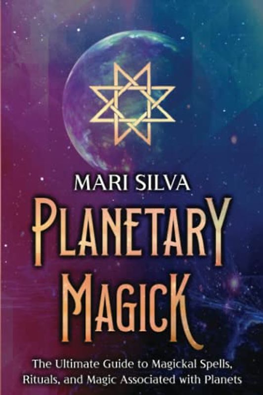 Planetary Magick: The Ultimate Guide to Magickal Spells, Rituals, and Magic Associated with Planets (Astrology and Divination)