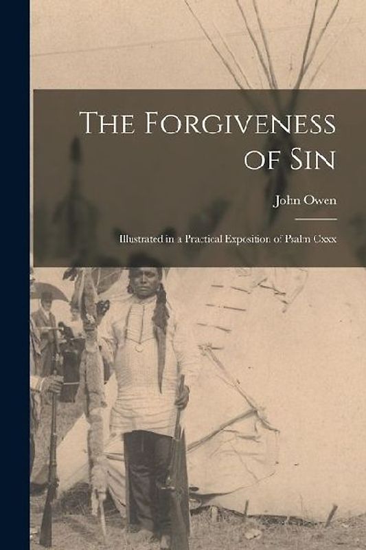 The Forgiveness of Sin: Illustrated in a Practical Exposition of Psalm Cxxx