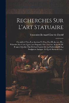 Recherches Sur L'art Statuaire: Considéré Chez Les Anciens Et Chez Les Modernes; Ou, Mémoire Sur Cette Question Proposée Par L'institut National De Fr
