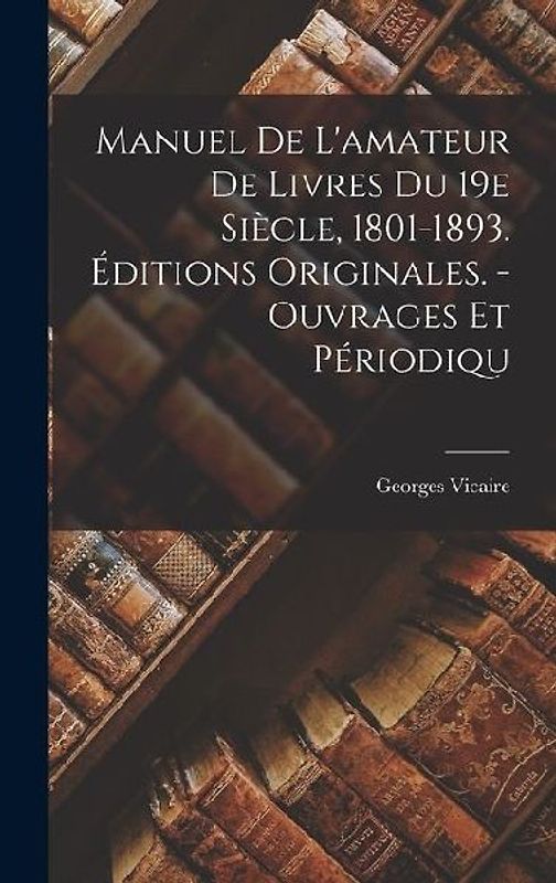Manuel De L'amateur De Livres Du 19e Siècle, 1801-1893. Éditions Originales. - Ouvrages Et Périodiqu