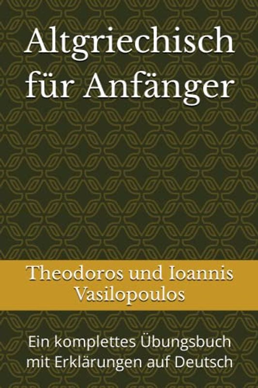 Altgriechisch für Anfänger: Ein komplettes Übungsbuch mit Erklärungen auf Deutsch