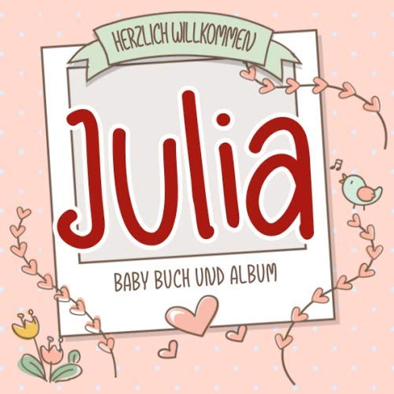 Herzlich Willkommen Julia - Baby Buch und Album: Personalisiertes Babybuch und Babyalbum, Geschenk zu Schwangerschaft und Geburt, Baby Name auf dem Cover