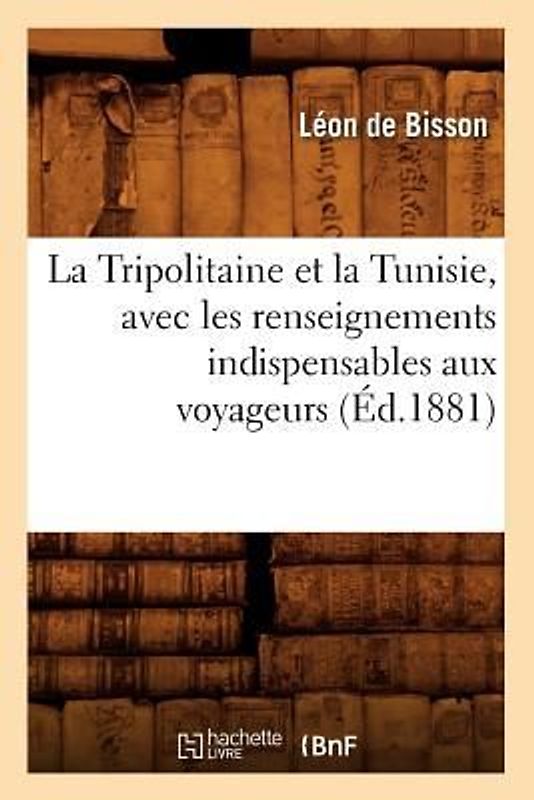 La Tripolitaine Et La Tunisie, Avec Les Renseignements Indispensables Aux Voyageurs, (Éd.1881)