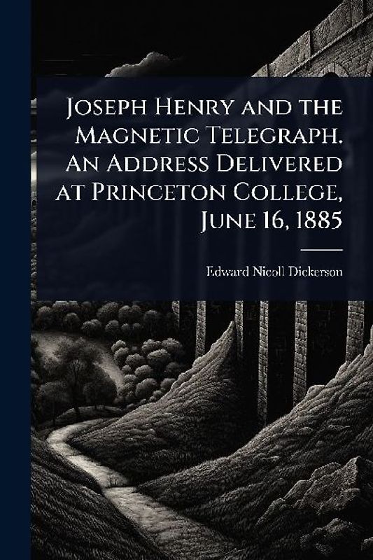 Joseph Henry and the Magnetic Telegraph. An Address Delivered at Princeton College, June 16, 1885