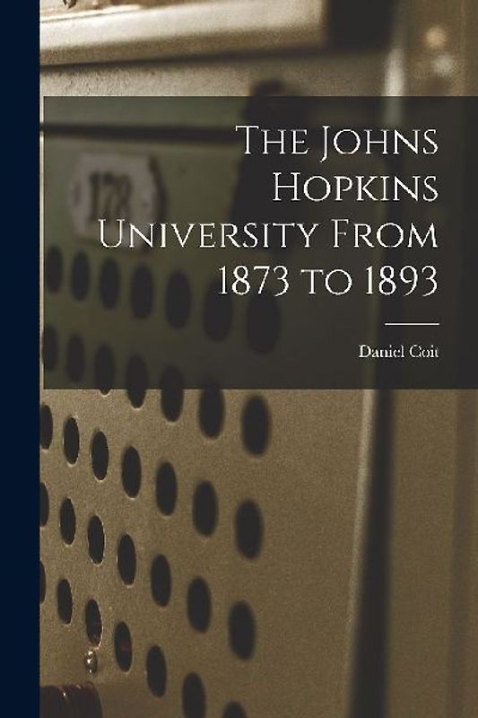 The Johns Hopkins University From 1873 to 1893