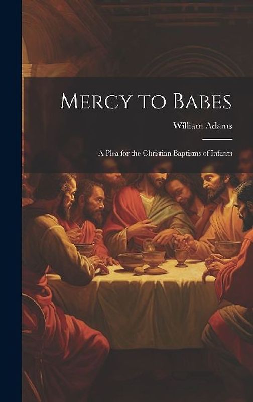 Mercy to Babes; A Plea for the Christian Baptisms of Infants