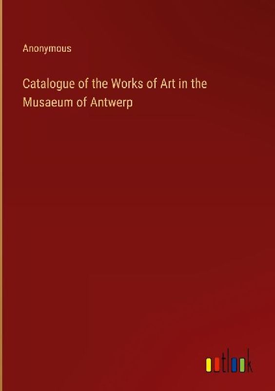 Catalogue of the Works of Art in the Musaeum of Antwerp