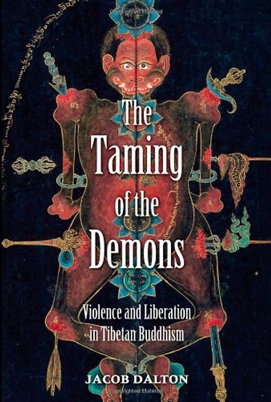 The Taming of the Demons: Violence and Liberation in Tibetan Buddhism - Jacob Paul Dalton
