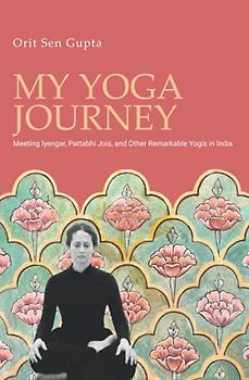 My Yoga Journey: Meeting Iyengar, Pattabhi Jois, and Other Remarkable Yogis in India