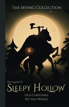 The Irving Collection: The Legend of Sleepy Hollow, Old Christmas, & Rip Van Winkle