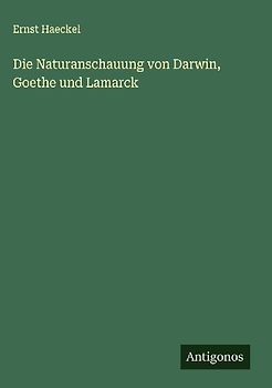 Die Naturanschauung von Darwin, Goethe und Lamarck