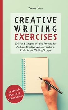Creative Writing Exercises: 130 Fun & Original Writing Prompts for Authors, Creative Writing Teachers, Students, and Writing Groups | Get Ideas & Overcome Writer's Block