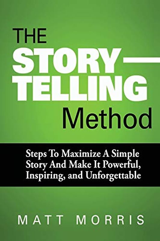 The Storytelling Method: Steps To Maximize a Simple Story and Make It Powerful, Inspiring, and Unforgettable (Storytelling, Conversation, Small Talk)