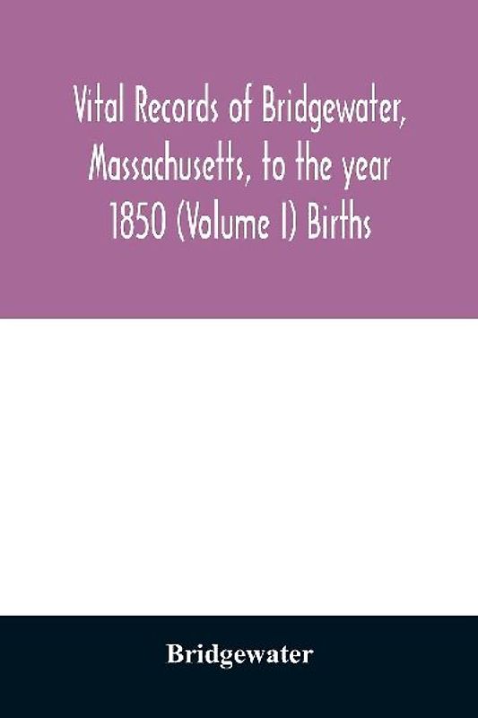 Vital records of Bridgewater, Massachusetts, to the year 1850 (Volume I) Births