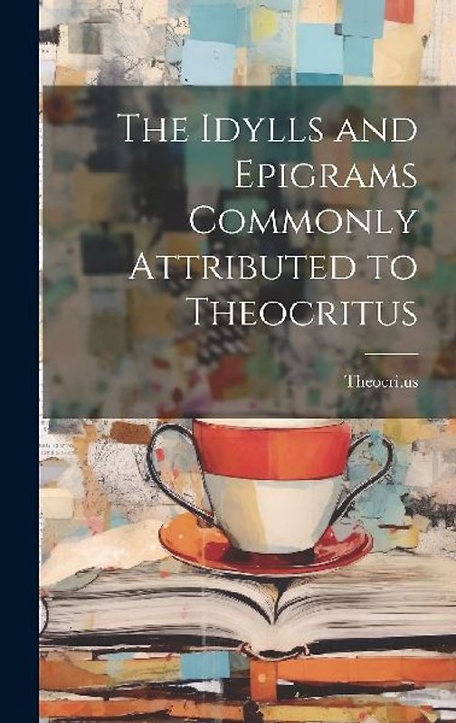 The Idylls and Epigrams Commonly Attributed to Theocritus