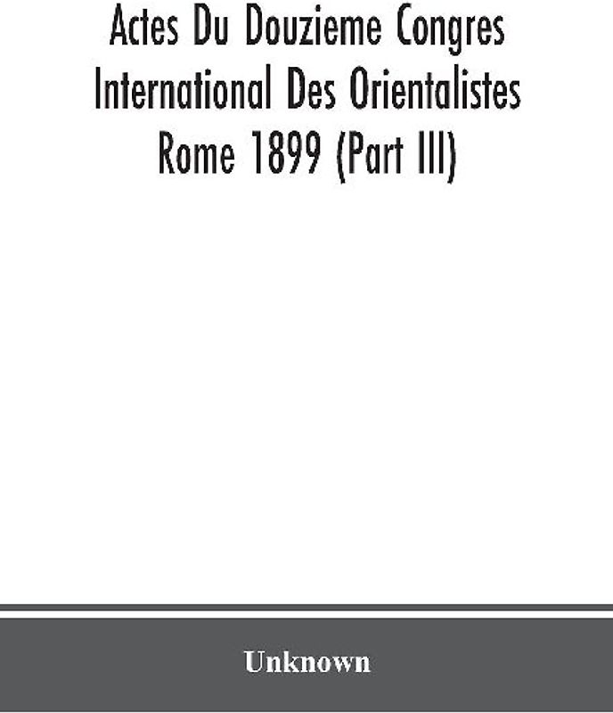Actes Du Douzieme Congres International Des Orientalistes; Rome 1899 (Part Iii)