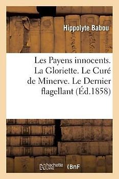 Les Payens Innocents. La Gloriette. Le Curé de Minerve. Le Dernier Flagellant. l'Hercule Chrétien