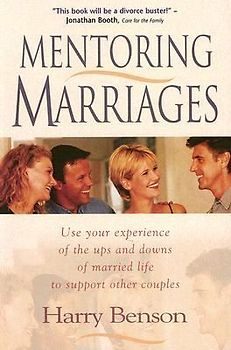 Mentoring Marriages: Use Your Experience of the Ups and Downs of Married Life to Support Other Couples