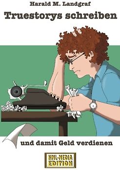 Truestorys schreiben und damit Geld verdienen: Autorenratgeber - Harald M. Landgraf