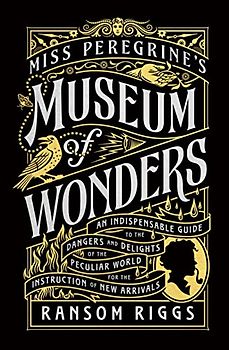 Miss Peregrine's Museum of Wonders: An Indispensable Guide to the Dangers and Delights of the Peculiar World for the Instruction of New Arrivals (Miss Peregrine's Peculiar Children)
