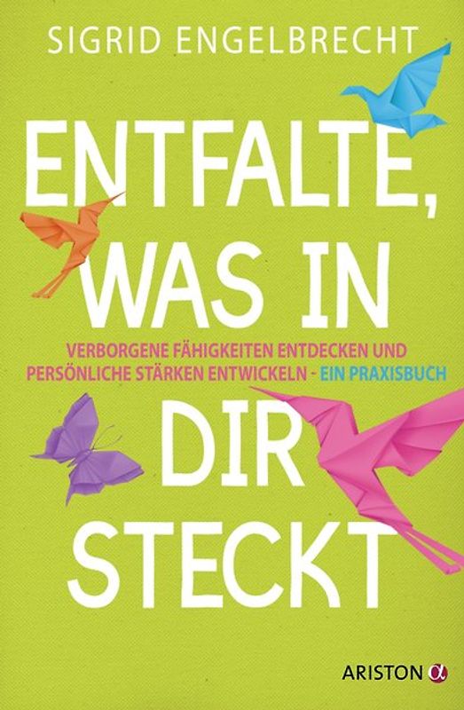 Entfalte, was in dir steckt. Verborgene Fähigkeiten entdecken und persönliche Stärken entwickeln – Ein Praxisbuch