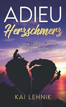 Adieu Herzschmerz: Vom Liebeskummer zur Lebensfreude