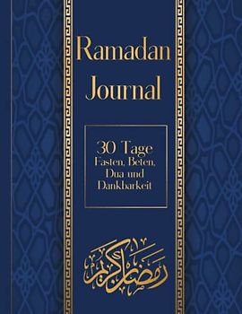 Ramadan Journal: 30 Tage Fasten, Beten, Dua und Dankbarkeit: Ein Begleitbuch zum Ausfüllen durch den Heiligen Monat Ramadan