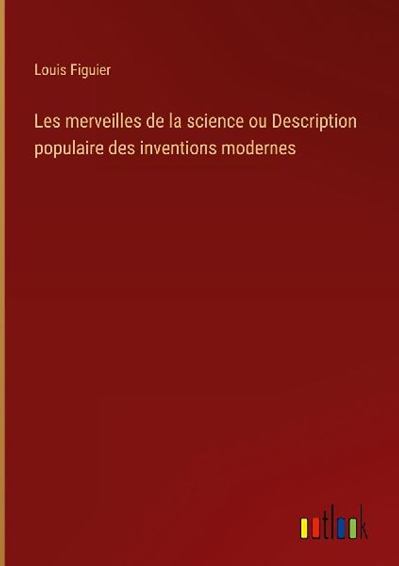 Les merveilles de la science ou Description populaire des inventions modernes