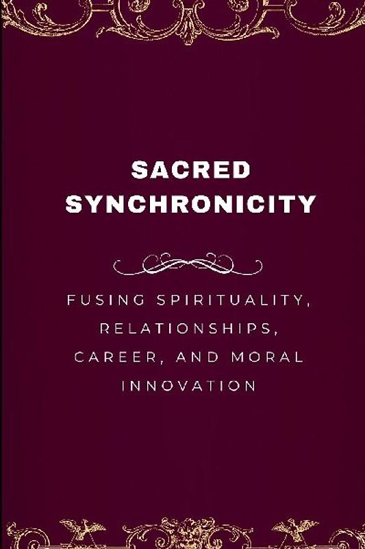 Sacred Synchronicity, Fusing Spirituality, Relationships, Career, and Moral Innovation