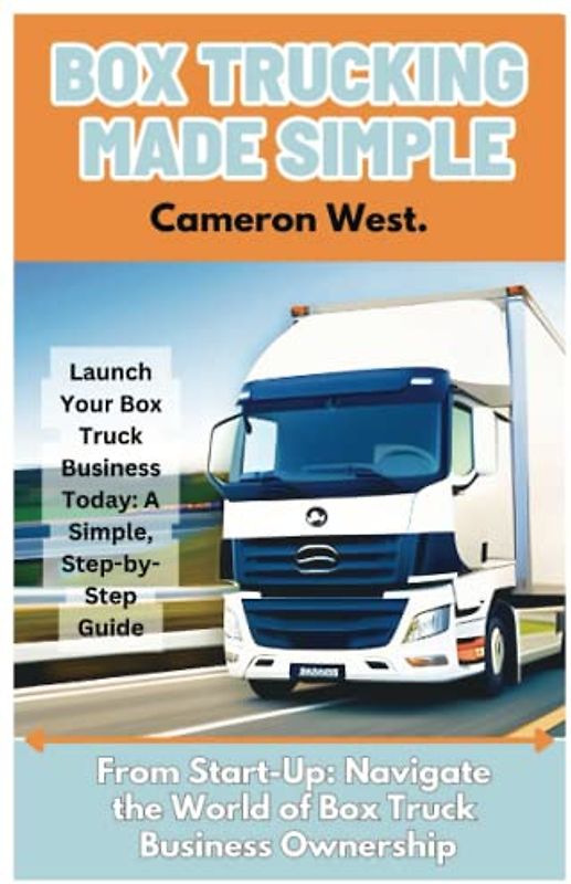 Box Trucking Made Simple: The Fast Track Guide to Get Started in the Box Trucking Business.