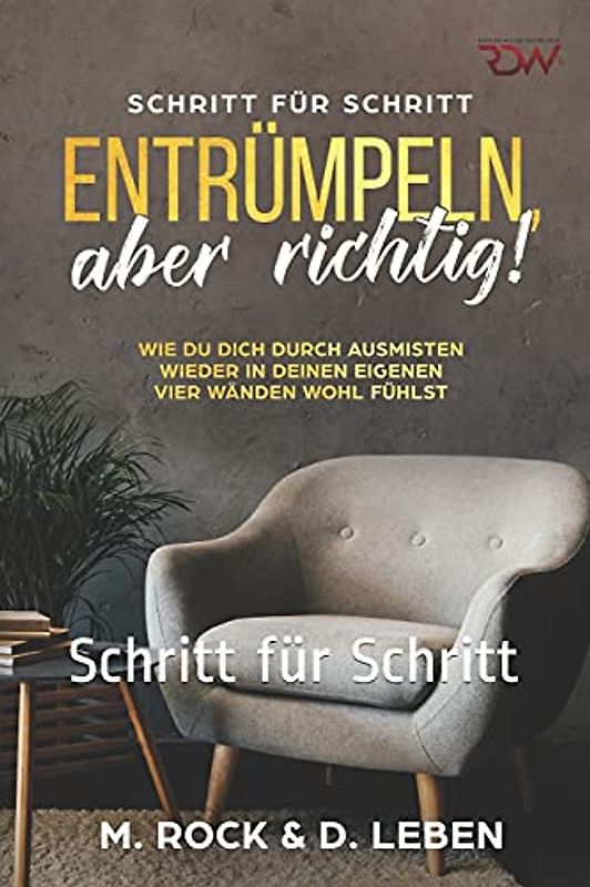 Entrümpeln, aber richtig! Wie Du Dich durch ausmisten wieder in deinen eigenen vier Wänden wohl fühlst.: Schritt für Schritt