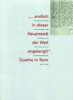 "... endlich in dieser Hauptstadt der Welt angelangt!" Goethe in Rom. Publikation zur Eröffnung der Casa di Goethe in Rom