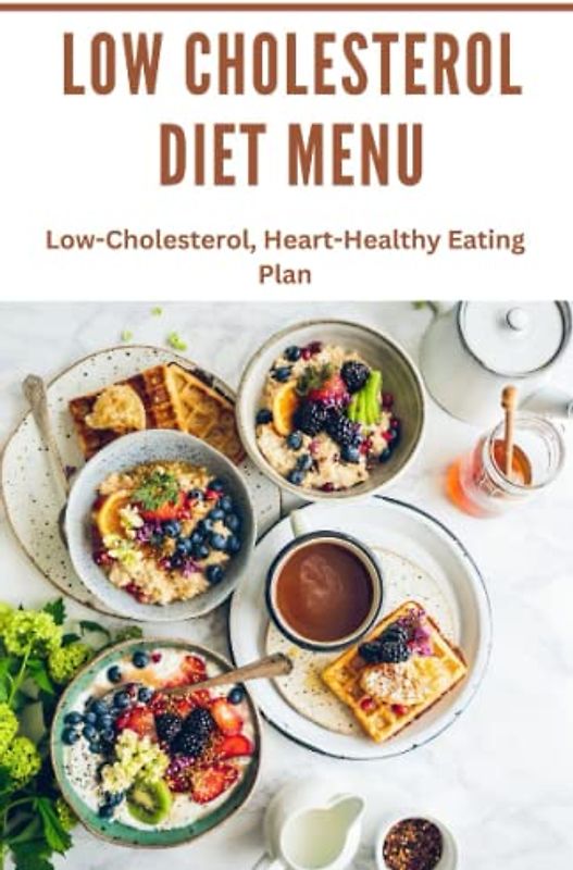 Low Cholesterol diet Menu: Low-Cholesterol, Heart-Healthy Eating Plan
