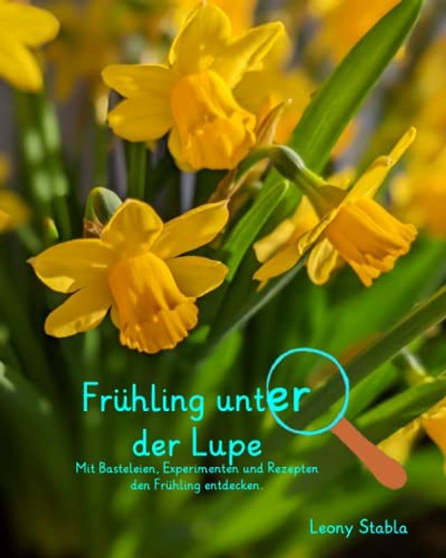 Frühling unter der Lupe: Mit Basteleien, Experimenten und Rezepten den Frühling entdecken. (Unter der Lupe - Mit Basteleien, Experimenten und Rezepten die Welt entdecken.)