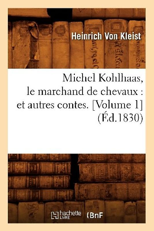 Michel Kohlhaas, Le Marchand de Chevaux: Et Autres Contes. [Volume 1] (Éd.1830)