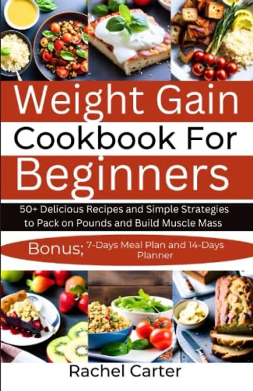 Weight Gain Cookbook For Beginners: 50+ Delicious Recipes and Simple Strategies to Pack on Pounds and Build Muscle Mass