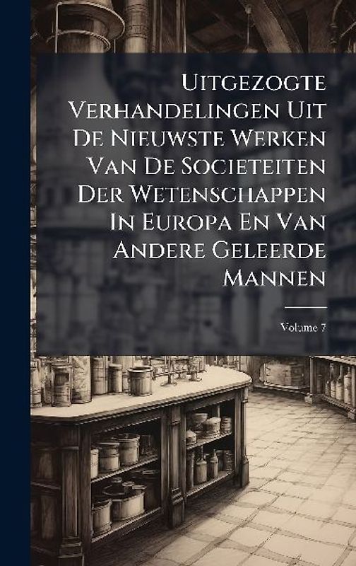Uitgezogte Verhandelingen Uit De Nieuwste Werken Van De Societeiten Der Wetenschappen In Europa En Van Andere Geleerde Mannen