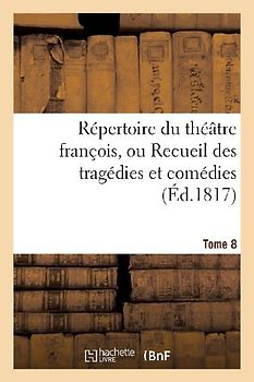 Répertoire Du Théatre François, Ou Recueil Des Tragédies Et Comédies. Tome 8