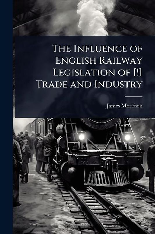The Influence of English Railway Legislation of [!] Trade and Industry