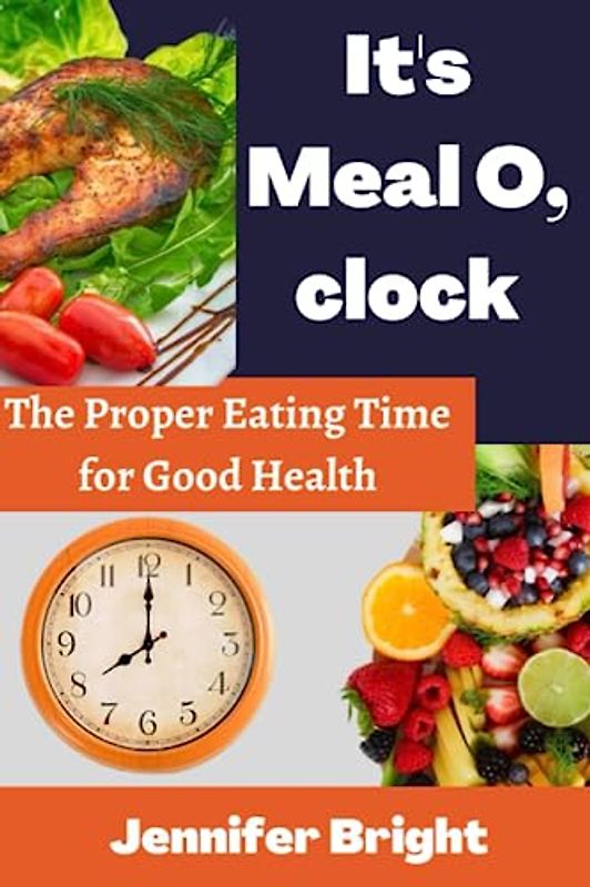 It's Meal O, clock: The Proper Eating Time for Good Health.