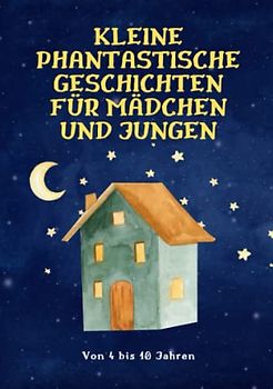 KLEINE PHANTASTISCHE GESCHICHTEN FÜR MÄDCHEN UND JUNGEN von 4 bis 10 Jahren: Mit einfachen Erzählkernen und Alltagssituationen bietet Ihnen dieses ... für Kinder konzipiert und geschrieben wurden.
