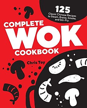 Complete Wok Cookbook: 125 Classic Chinese Recipes to Steam, Braise, Smoke, and Stir-fry