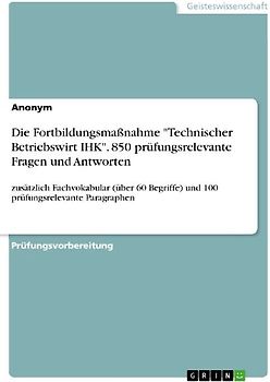 Die Fortbildungsmaßnahme "Technischer Betriebswirt IHK". 850 prüfungsrelevante Fragen und Antworten