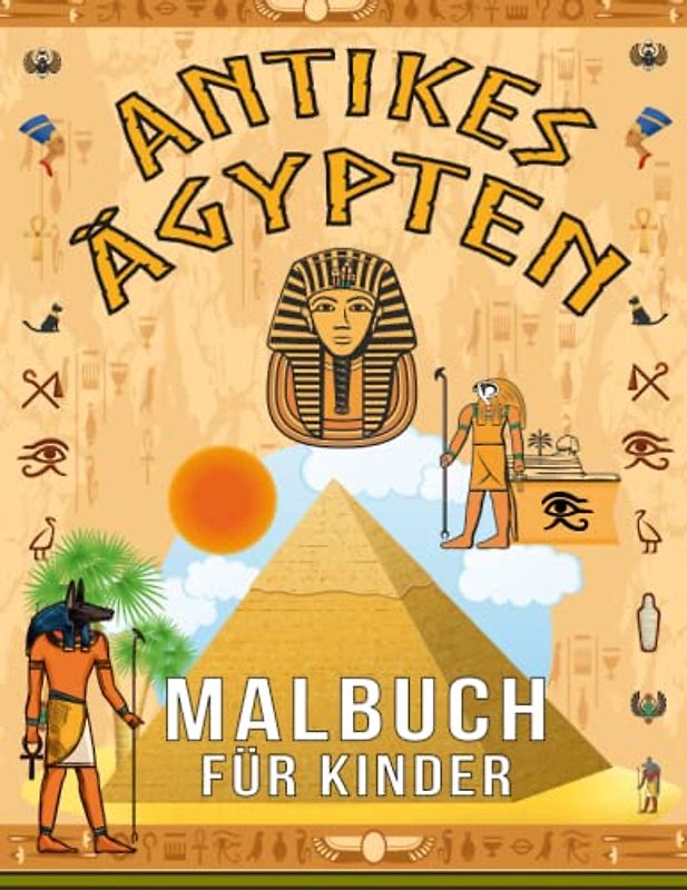 Antikes Ägypten Malbuch für Kinder: Interessante Fakten über die ägyptische Zivilisation mit Pharaonen, Kleopatra, Hieroglyphen, Mumien und Pyramiden ... - ein pädagogisches Aktivitätenbuch